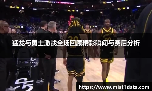 猛龙与勇士激战全场回顾精彩瞬间与赛后分析